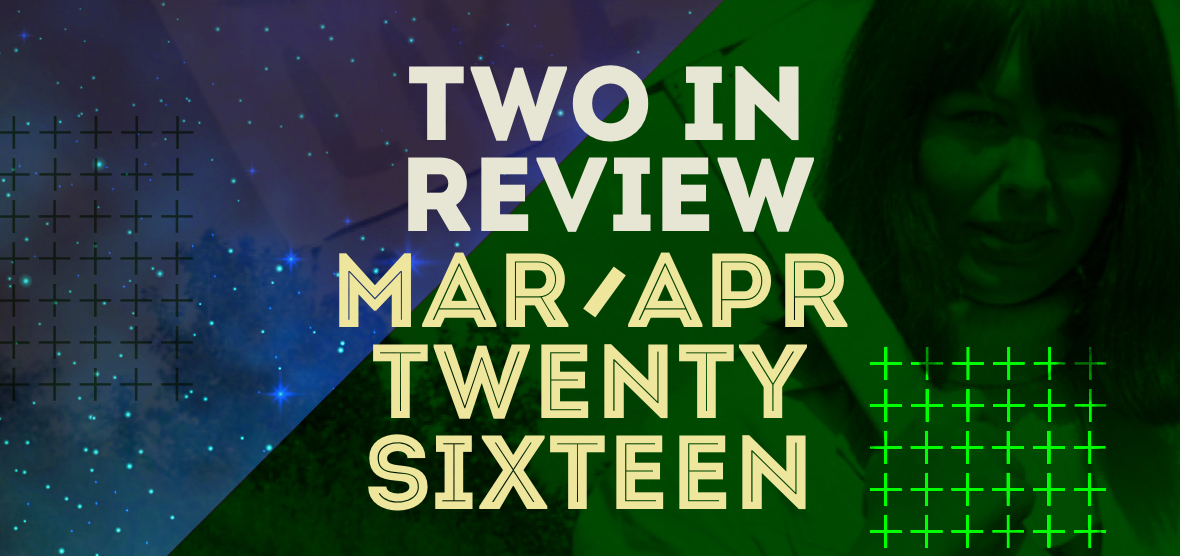 two in review: mar/apr 2016